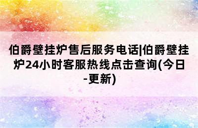 伯爵壁挂炉售后服务电话|伯爵壁挂炉24小时客服热线点击查询(今日-更新)